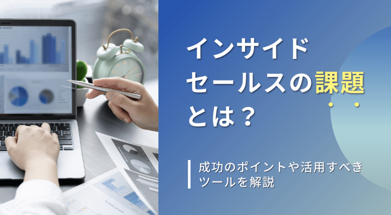 インサイドセールスの課題とは？成功のポイントや活用すべきツールを解説