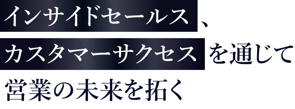 インサイドセールス、カスタマーサクセスを通じて営業の未来を拓く
